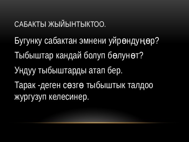 Сабакты жыйынтыктоо. Бугунку сабактан эмнени уйрөндуңөр? Тыбыштар кандай болуп бөлунөт? Ундуу тыбыштарды атап бер. Тарак -деген сөзгө тыбыштык талдоо жургузуп келесинер. 
