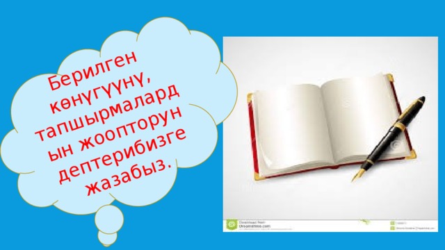 Берилген көнүгүүнү, тапшырмалардын жоопторун дептерибизге жазабыз. . 