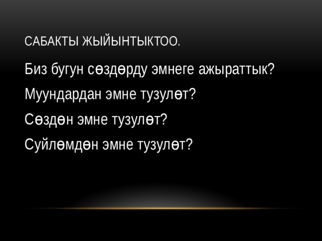 Сабакты жыйынтыктоо. Биз бугун сөздөрду эмнеге ажыраттык? Муундардан эмне тузулөт? Сөздөн эмне тузулөт? Суйлөмдөн эмне тузулөт? 