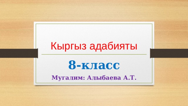 Кыргыз адабияты 8-класс Мугалим: Алыбаева А.Т. 