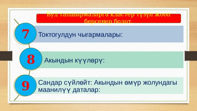  Бул тапшырмаларга кластер түзүп жооп берсеңер болот.  7 Токтогулдун чыгармалары: 8 Акындын күүлөрү: 9 Сандар сүйлөйт: Акындын өмүр жолундагы маанилүү даталар: 