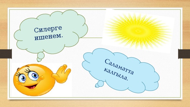 Саламатта калгыла. Силерге ишенем. 