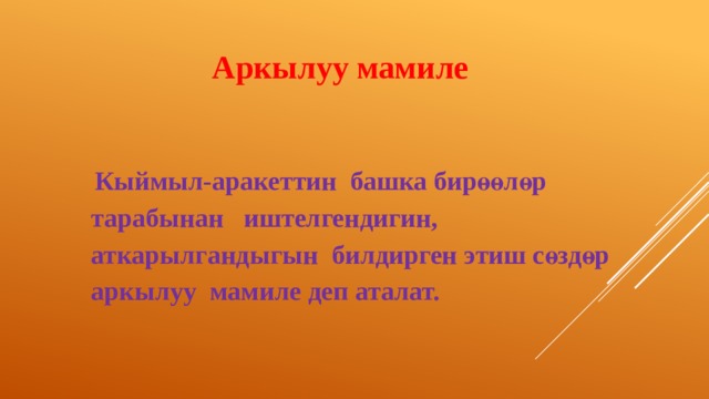 Аркылуу мамиле  Кыймыл-аракеттин башка бирөөлөр тарабынан иштелгендигин, аткарылгандыгын билдирген этиш сөздөр аркылуу мамиле деп аталат.   