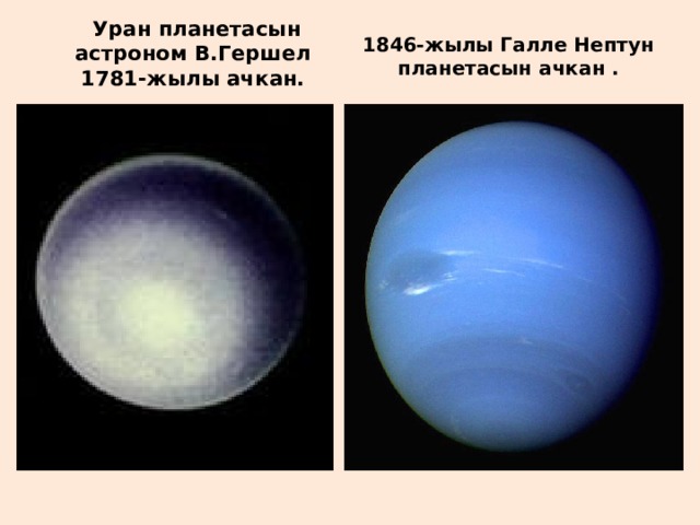  Уран планетасын астроном В.Гершел 1781-жылы ачкан. 1846-жылы Галле Нептун планетасын ачкан . 