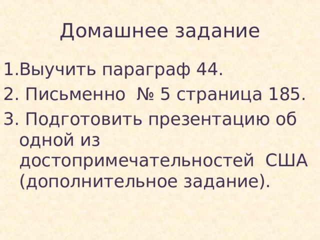 Домашнее задание Выучить параграф 44. 2. Письменно № 5 страница 185. 3. Подготовить презентацию об одной из достопримечательностей США (дополнительное задание). 