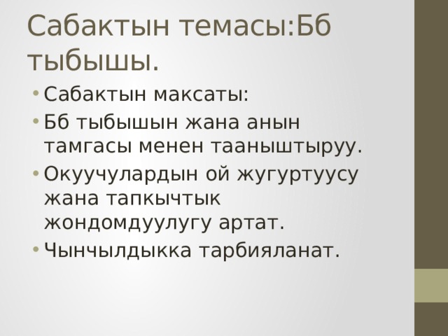 Сабактын темасы:Бб тыбышы. Сабактын максаты: Бб тыбышын жана анын тамгасы менен тааныштыруу. Окуучулардын ой жугуртуусу жана тапкычтык жондомдуулугу артат. Чынчылдыкка тарбияланат. 