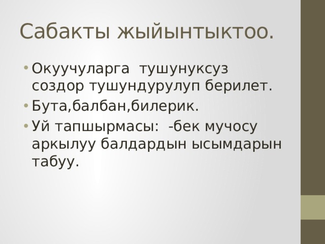 Сабакты жыйынтыктоо. Окуучуларга тушунуксуз создор тушундурулуп берилет. Бута,балбан,билерик. Уй тапшырмасы: -бек мучосу аркылуу балдардын ысымдарын табуу. 