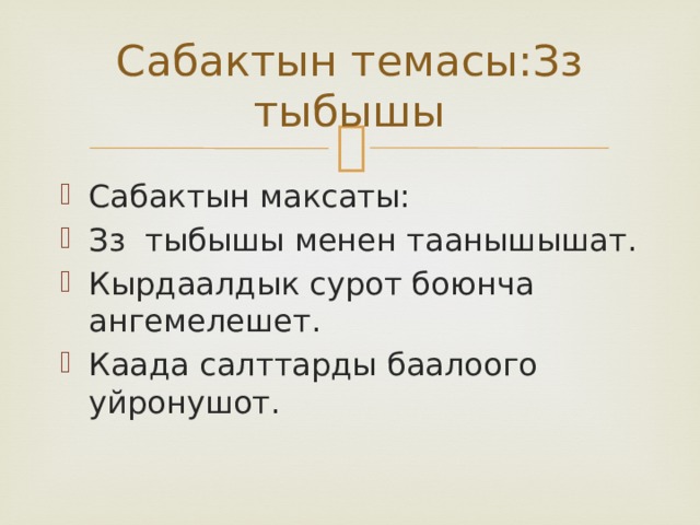 Сабактын темасы:Зз тыбышы Сабактын максаты: Зз тыбышы менен таанышышат. Кырдаалдык сурот боюнча ангемелешет. Каада салттарды баалоого уйронушот. 