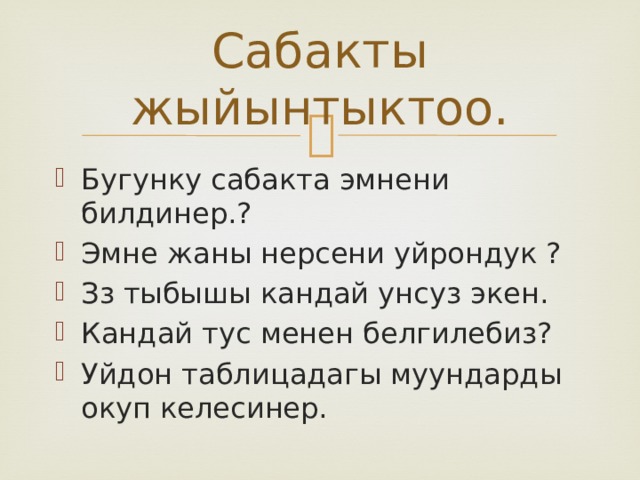 Сабакты жыйынтыктоо. Бугунку сабакта эмнени билдинер.? Эмне жаны нерсени уйрондук ? Зз тыбышы кандай унсуз экен. Кандай тус менен белгилебиз? Уйдон таблицадагы муундарды окуп келесинер. 