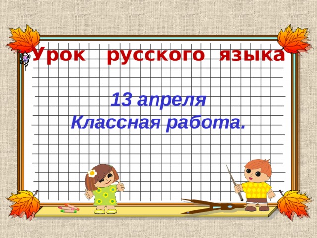 Урок русского языка 13 апреля Классная работа. 