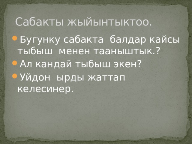  Сабакты жыйынтыктоо. Бугунку сабакта балдар кайсы тыбыш менен тааныштык.? Ал кандай тыбыш экен? Уйдон ырды жаттап келесинер. 