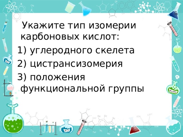  Укажите тип изомерии карбоновых кислот:  1) углеродного скелета  2) цистрансизомерия  3) положения функциональной группы 