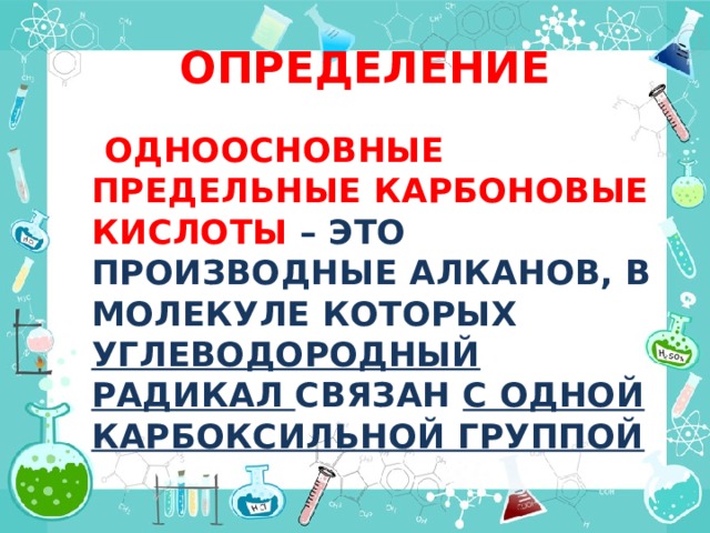  ОПРЕДЕЛЕНИЕ  ОДНООСНОВНЫЕ ПРЕДЕЛЬНЫЕ КАРБОНОВЫЕ КИСЛОТЫ – ЭТО ПРОИЗВОДНЫЕ АЛКАНОВ, В МОЛЕКУЛЕ КОТОРЫХ УГЛЕВОДОРОДНЫЙ РАДИКАЛ СВЯЗАН С ОДНОЙ КАРБОКСИЛЬНОЙ ГРУППОЙ 