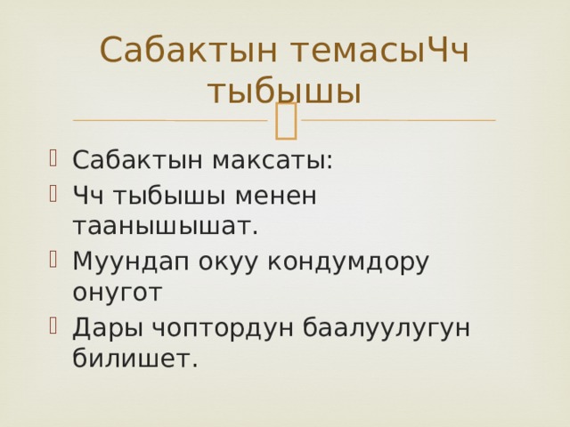 Сабактын темасыЧч тыбышы Сабактын максаты: Чч тыбышы менен таанышышат. Муундап окуу кондумдору онугот Дары чоптордун баалуулугун билишет. 