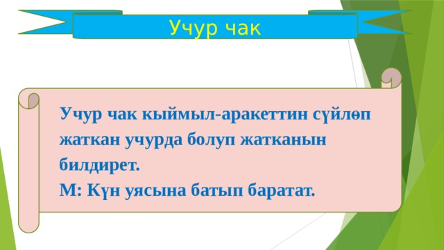 Учур чак Учур чак кыймыл-аракеттин сүйлөп жаткан учурда болуп жатканын билдирет. М: Күн уясына батып баратат. 