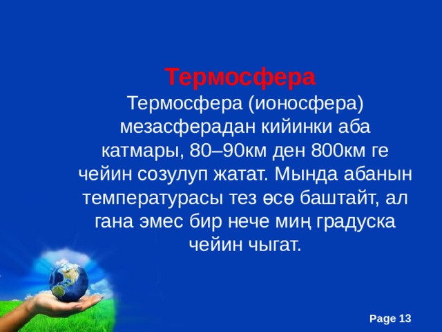  Термосфера Термосфера (ионосфера) мезасферадан кийинки аба катмары, 80–90км ден 800км ге чейин созулуп жатат. Мында абанын температурасы тез өсө баштайт, ал гана эмес бир нече миң градуска чейин чыгат. 