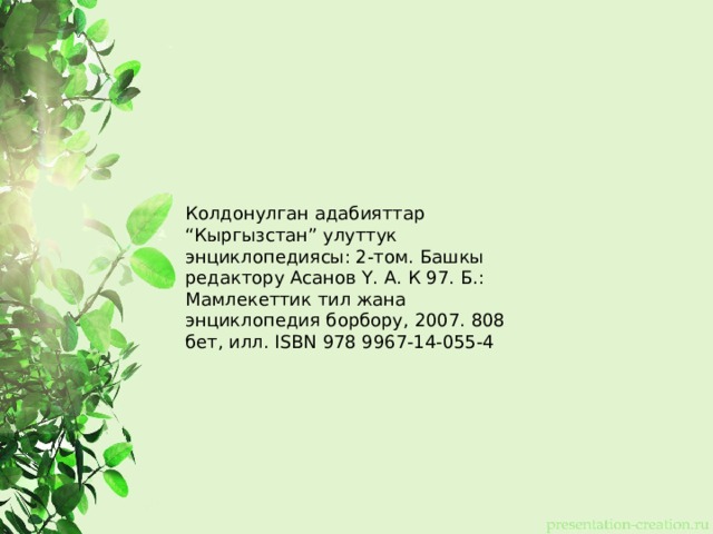 Колдонулган адабияттар “ Кыргызстан” улуттук энциклопедиясы: 2-том. Башкы редактору Асанов Ү. А. К 97. Б.: Мамлекеттик тил жана энциклопедия борбору, 2007. 808 бет, илл. ISBN 978 9967-14-055-4 