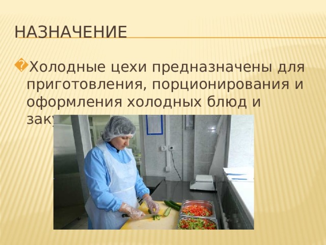 НАЗНАЧЕНИЕ Холодные цехи предназначены для приготовления, порционирования и оформления холодных блюд и закусок. 