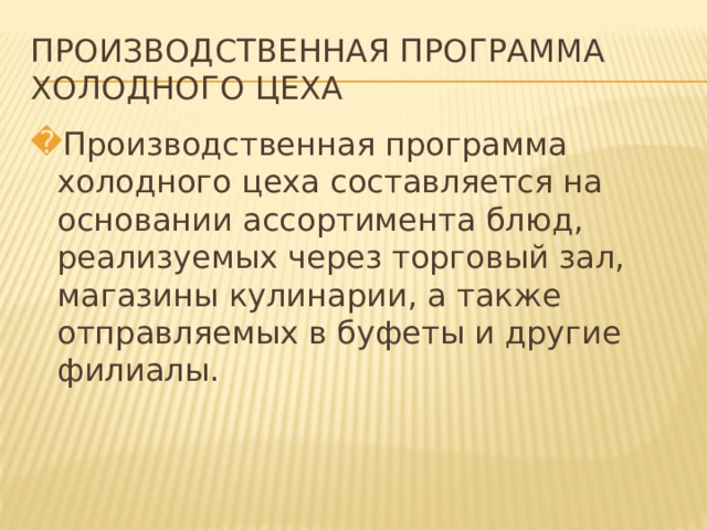 ПРОИЗВОДСТВЕННАЯ ПРОГРАММА ХОЛОДНОГО ЦЕХА Производственная программа холодного цеха составляется на основании ассортимента блюд, реализуемых через торговый зал, магазины кулинарии, а также отправляемых в буфеты и другие филиалы.   