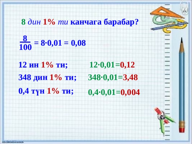 8  дин  1%  ти канчага барабар? 8 = 8·0,01 = 0,08 100 12 ин 1% ти; 12·0,01= 0,12 348 дин 1% ти; 348·0,01= 3,48 0,4 түн 1% ти; 0,4·0,01= 0,004 