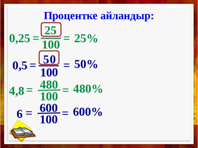 Процентке айландыр: 25 0,25 = 25% = 100 5 0 50% 0,5 = = 0 10 480 480% = = 4,8 100 600 600% = = 6 100 