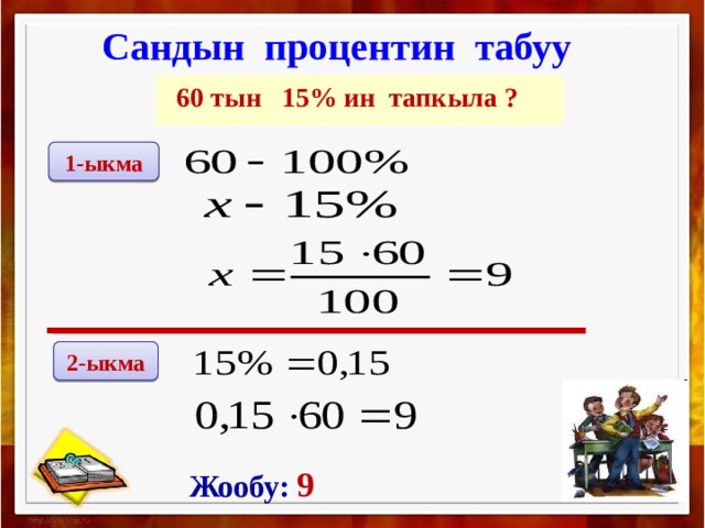 Сандын процентин табуу  60 тын 15% ин тапкыла ? 1-ыкма 2-ыкма Жообу: 9  