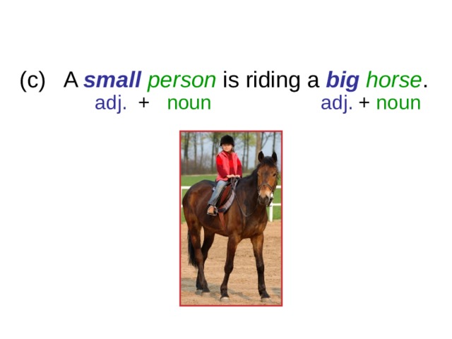 6-2 ADJECTIVE + NOUN (c) A small  person is riding a big  horse .  adj. + noun  adj. + noun 1 