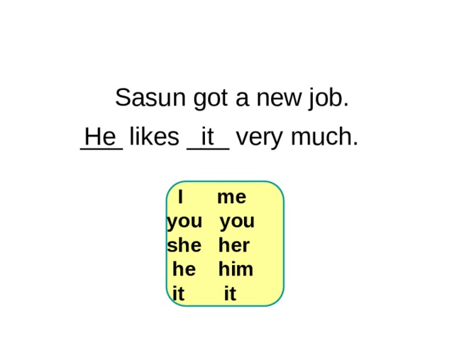6-3 Let’s Practice Sasun got a new job.  ___ likes ___ very much.  He it  I me you you she her  he him  it it 1 