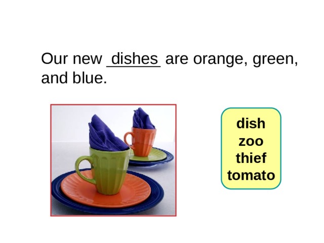 6-4 Let’s Practice Our new ______ are orange, green, dishes and blue.  dish  zoo  thief  tomato 1 