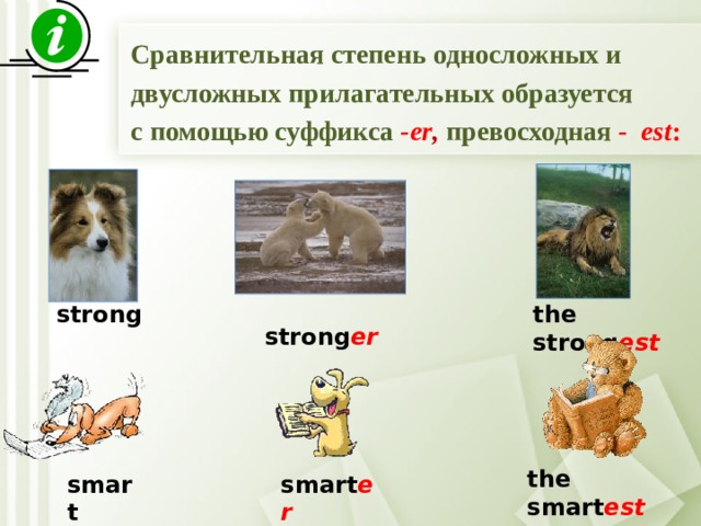 Сравнительная степень односложных и двусложных прилагательных образуется с помощью суффикса -er , превосходная  - est :   strong er strong the strong est the smart est smart smart er 