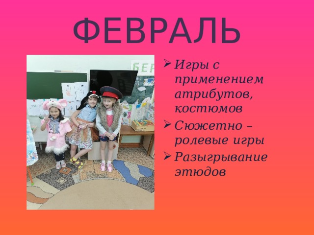 ФЕВРАЛЬ Игры с применением атрибутов, костюмов Сюжетно – ролевые игры Разыгрывание этюдов 