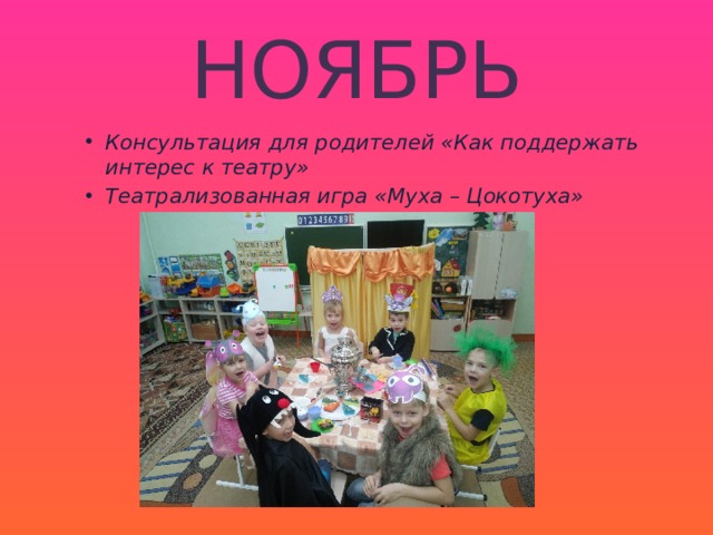 НОЯБРЬ Консультация для родителей «Как поддержать интерес к театру» Театрализованная игра «Муха – Цокотуха» 