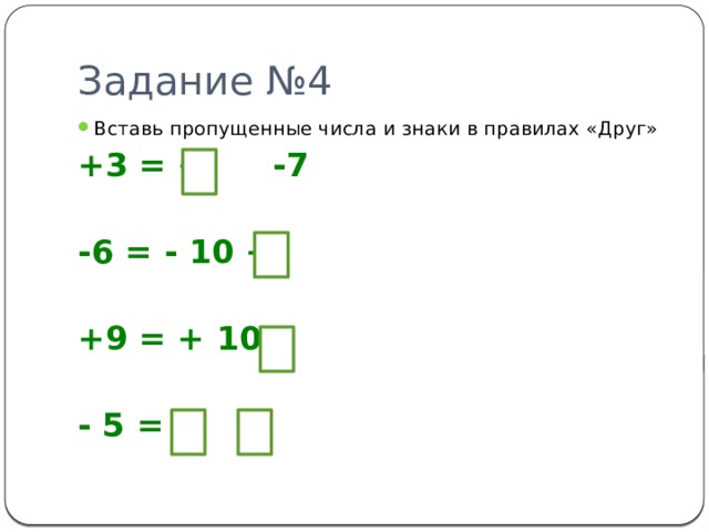 Задание №4 Вставь пропущенные числа и знаки в правилах «Друг» +3 = + -7  -6 = - 10 +  +9 = + 10 –  - 5 = - + 