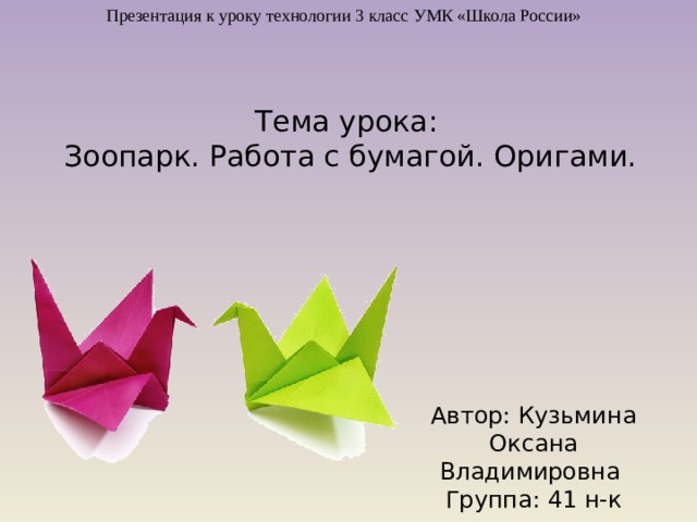 Презентация к уроку технологии 3 класс УМК «Школа России» Тема урока:  Зоопарк. Работа с бумагой. Оригами. Автор: Кузьмина Оксана Владимировна Группа: 41 н-к 