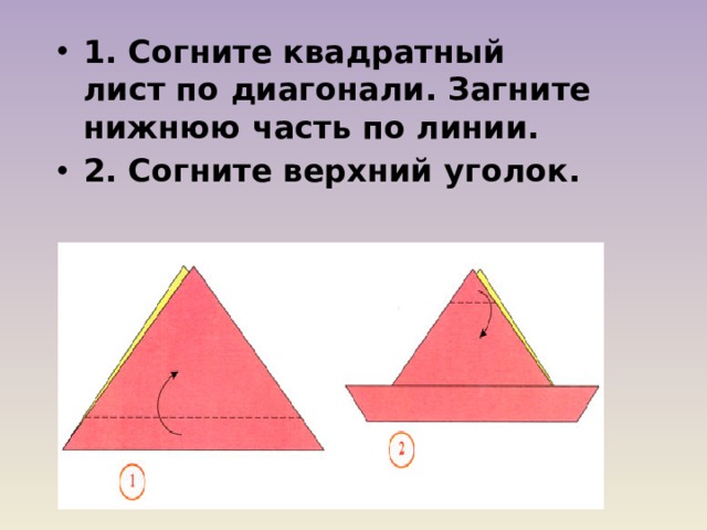 1. Согните квадратный лист по диагонали. Загните нижнюю часть по линии. 2. Согните верхний уголок. 