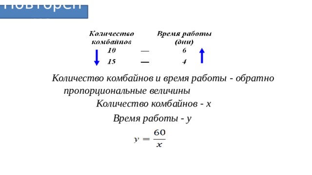 Повторение Количество комбайнов и время работы - обратно пропорциональные величины Количество комбайнов - х Время работы - у   