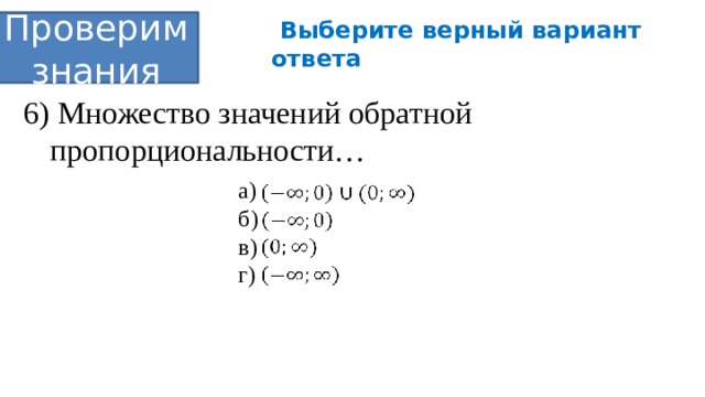  Выберите верный вариант ответа Проверим знания 6) Множество значений обратной пропорциональности… а) ; б) в) г) 