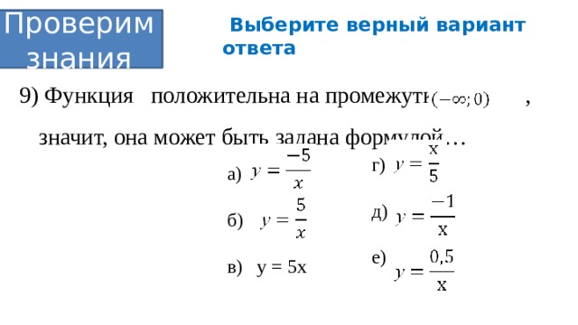  Выберите верный вариант ответа Проверим знания 9) Функция положительна на промежутке , , значит, она может быть задана формулой… г) д) е) а) б) в) у = 5х 