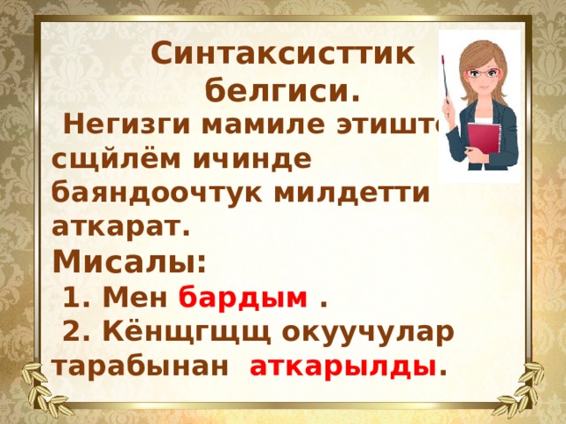 Синтаксисттик белгиси.  Негизги мамиле этиштер сщйлём ичинде баяндоочтук милдетти аткарат. Мисалы:  1. Мен бардым .  2. Кёнщгщщ окуучулар тарабынан аткарылды .  