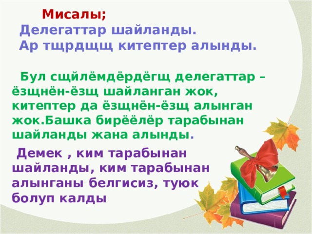   Мисалы; Делегаттар шайланды. Ар тщрдщщ китептер алынды.  Бул сщйлёмдёрдёгщ делегаттар – ёзщнён-ёзщ шайланган жок, китептер да ёзщнён-ёзщ алынган жок.Башка бирёёлёр тарабынан шайланды жана алынды .  Демек , ким тарабынан шайланды, ким тарабынан алынганы белгисиз, туюк болуп калды 