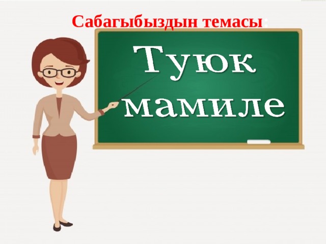 Сабагыбыздын темасы : 