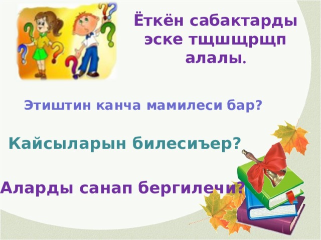 Ёткён сабактарды эске тщшщрщп алалы .  Этиштин канча мамилеси бар? Кайсыларын билесиъер?  Аларды санап бергилечи? 