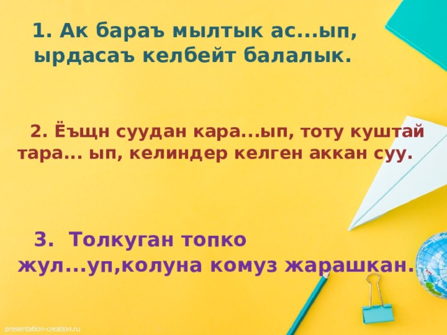   1. Ак бараъ мылтык ас...ып, ырдасаъ келбейт балалык.   2. Ёъщн суудан кара...ып, тоту куштай тара... ып, келиндер келген аккан суу.   3. Толкуган топко жул...уп,колуна комуз жарашкан. 