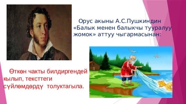  Орус акыны А.С.Пушкиндин «Балык менен балыкчы тууралуу жомок» аттуу чыгармасынан:  Өткөн чакты билдиргендей кылып, тексттеги сүйлөмдөрдү толуктагыла. 