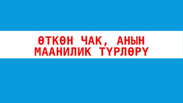 Өткөн чак, анын маанилик түрлөрү 