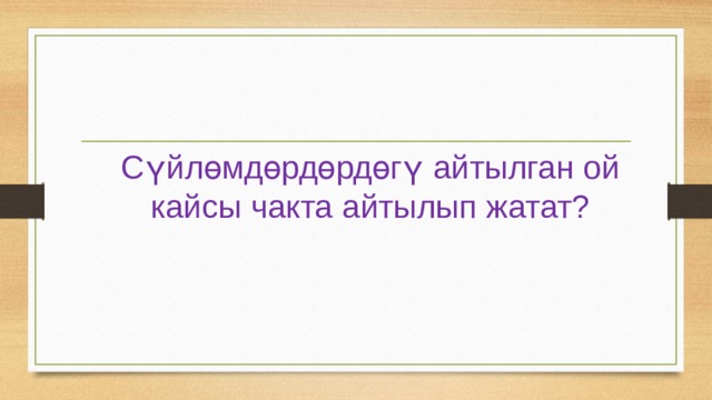 Сүйлөмдөрдөрдөгү айтылган ой кайсы чакта айтылып жатат? 