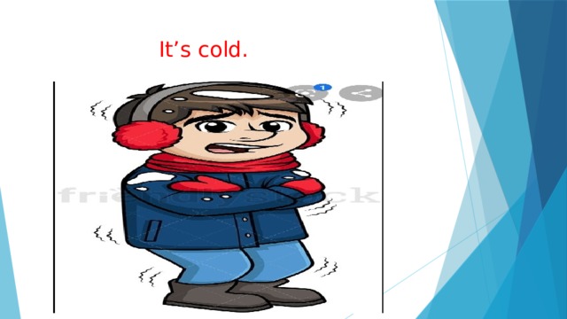  It’s cold. 
