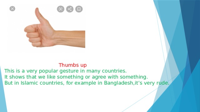  Thumbs up This is a very popular gesture in many countries. It shows that we like something or agree with something. But in Islamic countries, for example in Bangladesh,it’s very rude. 