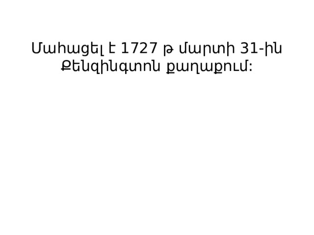 Մահացել է 1727 թ մարտի 31-ին Քենզինգտոն քաղաքում: 