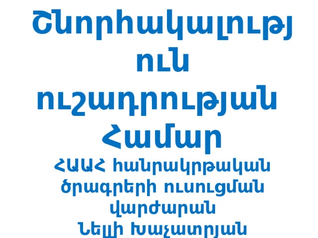 Շնորհակալություն ուշադրության Համար ՀԱԱՀ հանրակրթական ծրագրերի ուսուցման վարժարան Նելլի Խաչատրյան  